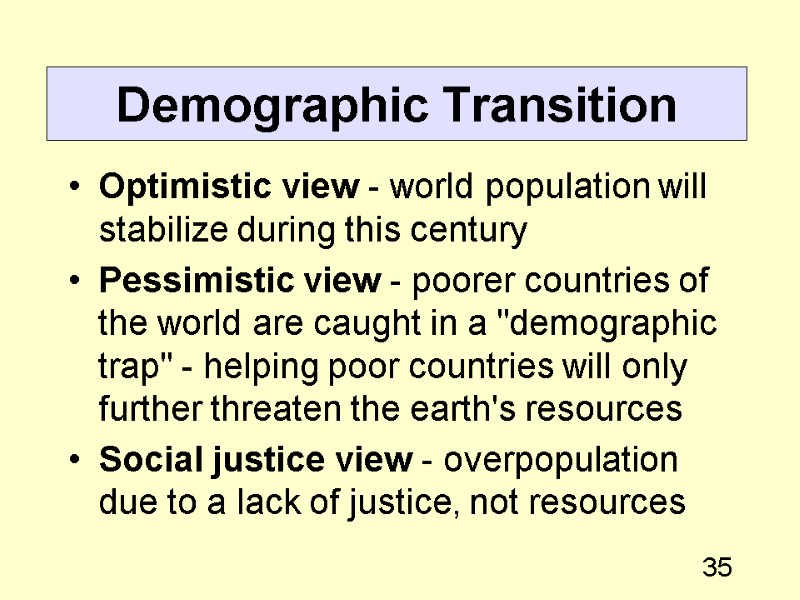 35 Demographic Transition Optimistic view - world population will stabilize during this century Pessimistic